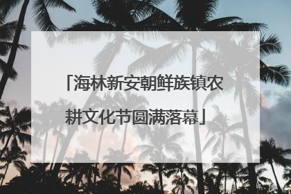 海林新安朝鲜族镇农耕文化节圆满落幕